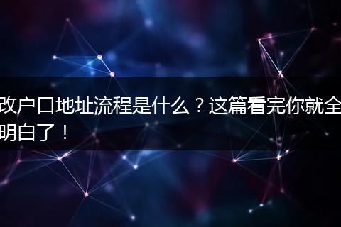 改户口地址流程是什么？这篇看完你就全明白了！