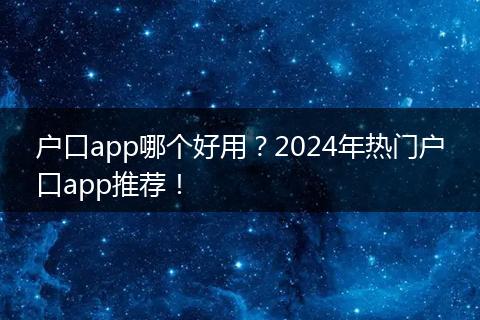 户口app哪个好用？2024年热门户口app推荐！