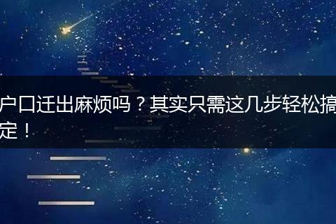 户口迁出麻烦吗？其实只需这几步轻松搞定！