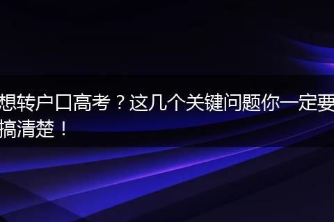 想转户口高考？这几个关键问题你一定要搞清楚！