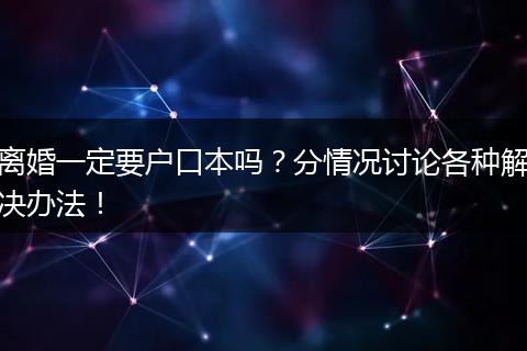 离婚一定要户口本吗？分情况讨论各种解决办法！