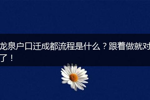 龙泉户口迁成都流程是什么？跟着做就对了！