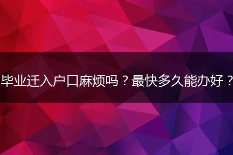 毕业迁入户口麻烦吗？最快多久能办好？