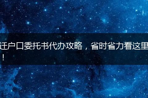 迁户口委托书代办攻略，省时省力看这里！