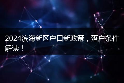 2024滨海新区户口新政策，落户条件解读！