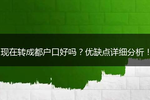 现在转成都户口好吗？优缺点详细分析！