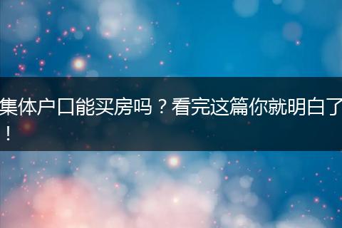 集体户口能买房吗？看完这篇你就明白了！