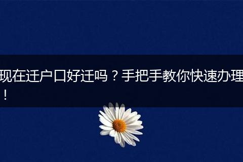 现在迁户口好迁吗？手把手教你快速办理！