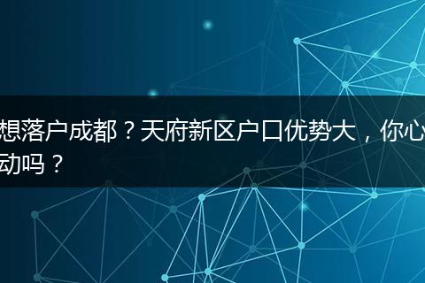 想落户成都？天府新区户口优势大，你心动吗？