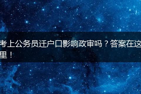 考上公务员迁户口影响政审吗？答案在这里！