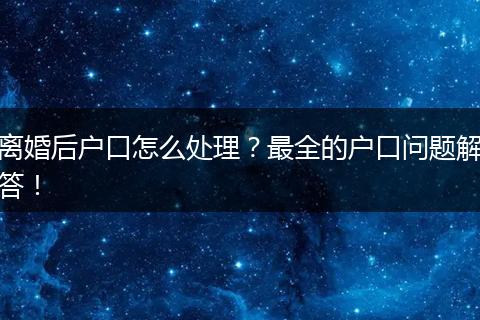离婚后户口怎么处理？最全的户口问题解答！