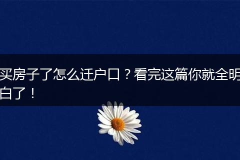 买房子了怎么迁户口？看完这篇你就全明白了！