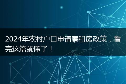2024年农村户口申请廉租房政策，看完这篇就懂了！