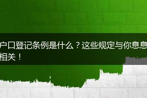 户口登记条例是什么？这些规定与你息息相关！