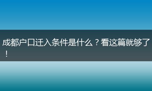 成都户口迁入条件是什么？看这篇就够了！