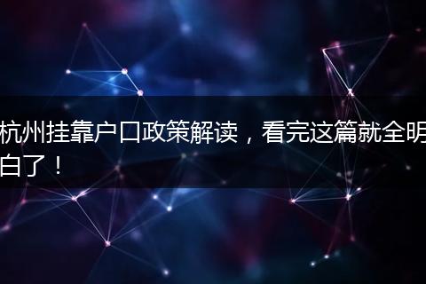 杭州挂靠户口政策解读，看完这篇就全明白了！