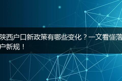 陕西户口新政策有哪些变化？一文看懂落户新规！