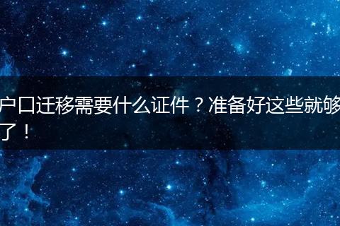 户口迁移需要什么证件？准备好这些就够了！