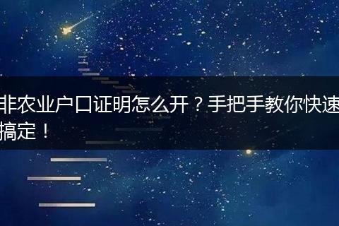 非农业户口证明怎么开？手把手教你快速搞定！