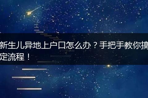 新生儿异地上户口怎么办？手把手教你搞定流程！