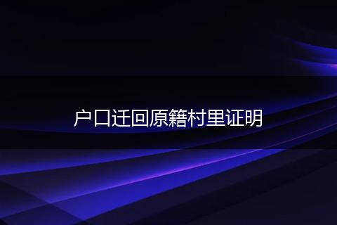户口迁回原籍村里证明