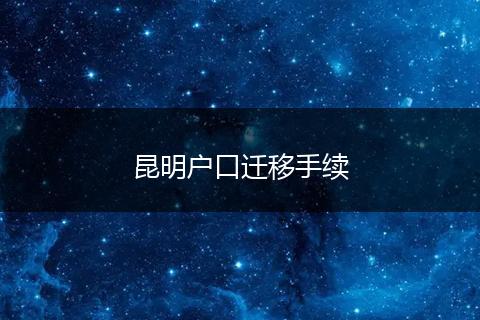 昆明户口迁移手续