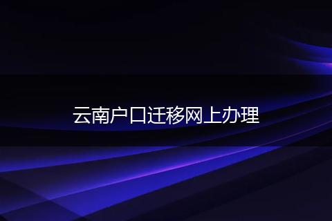 云南户口迁移网上办理
