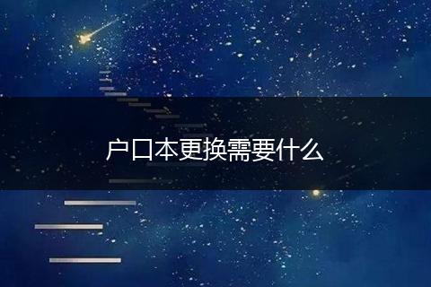 户口本更换需要什么