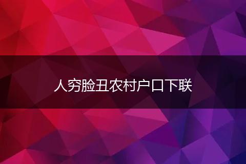 人穷脸丑农村户口下联