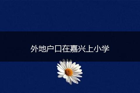 外地户口在嘉兴上小学