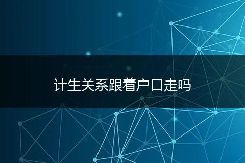 计生关系跟着户口走吗