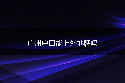 广州户口能上外地牌吗