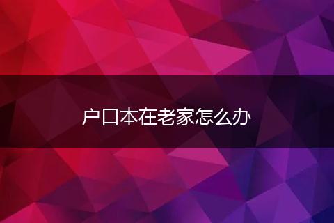 户口本在老家怎么办