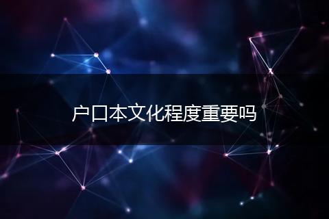 户口本文化程度重要吗
