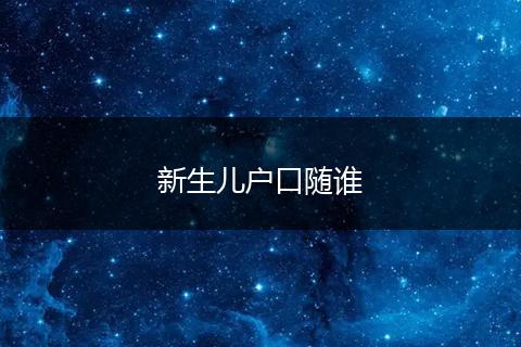 新生儿户口随谁