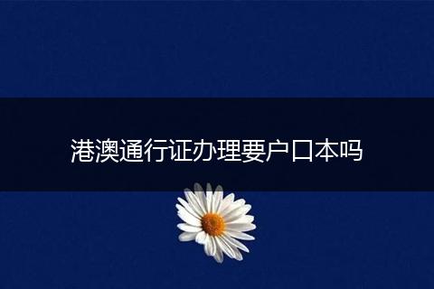 港澳通行证办理要户口本吗
