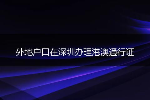 外地户口在深圳办理港澳通行证