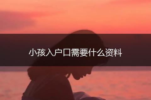 小孩入户口需要什么资料