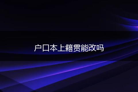 户口本上籍贯能改吗