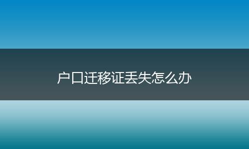 户口迁移证丢失怎么办