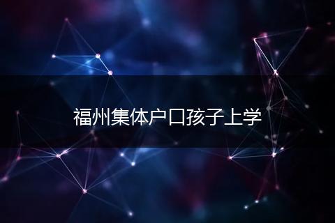 福州集体户口孩子上学