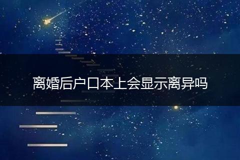 离婚后户口本上会显示离异吗