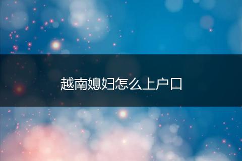 越南媳妇怎么上户口