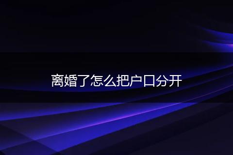 离婚了怎么把户口分开