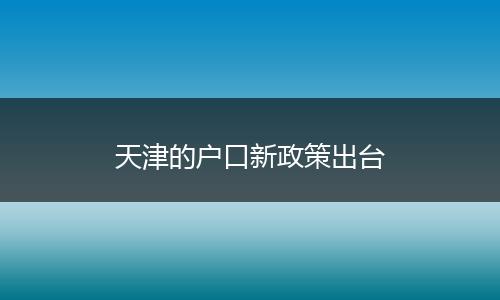 天津的户口新政策出台
