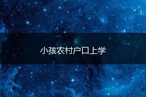 小孩农村户口上学