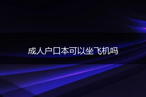 成人户口本可以坐飞机吗