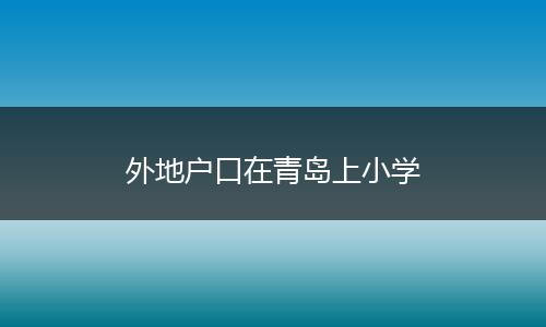 外地户口在青岛上小学
