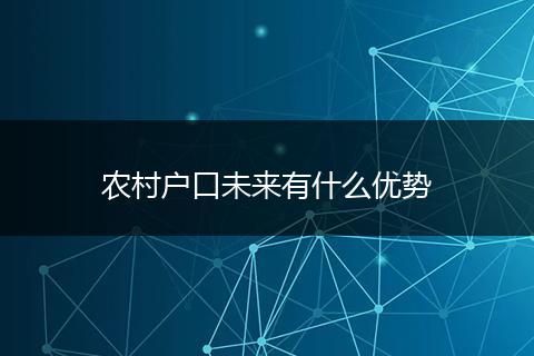 农村户口未来有什么优势