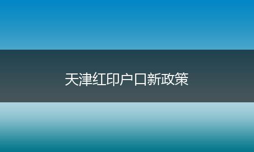 天津红印户口新政策